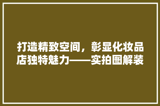 打造精致空间，彰显化妆品店独特魅力——实拍图解装修之路