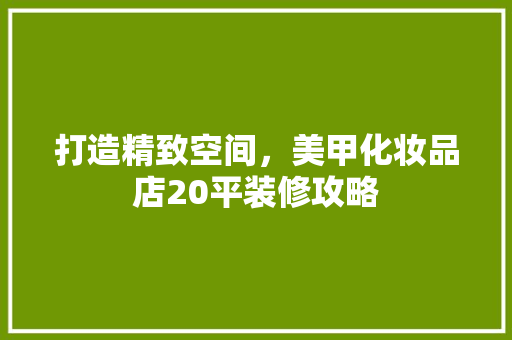 打造精致空间，美甲化妆品店20平装修攻略