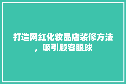 打造网红化妆品店装修方法，吸引顾客眼球