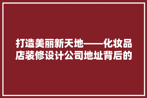 打造美丽新天地——化妆品店装修设计公司地址背后的故事