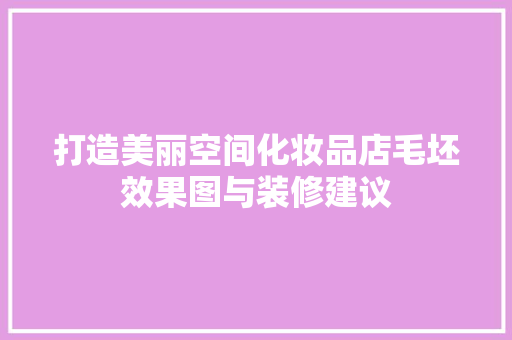 打造美丽空间化妆品店毛坯效果图与装修建议