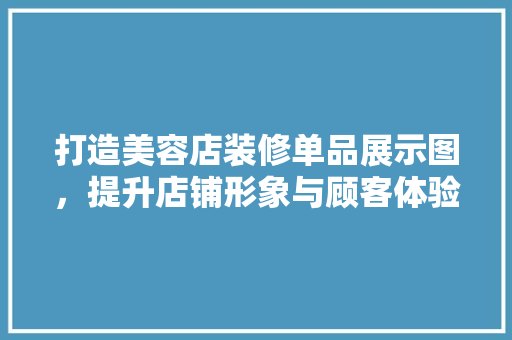 打造美容店装修单品展示图，提升店铺形象与顾客体验