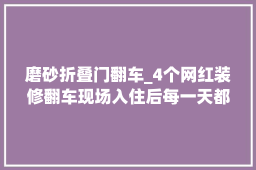 磨砂折叠门翻车_4个网红装修翻车现场入住后每一天都想拆掉落重装