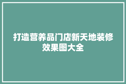 打造营养品门店新天地装修效果图大全