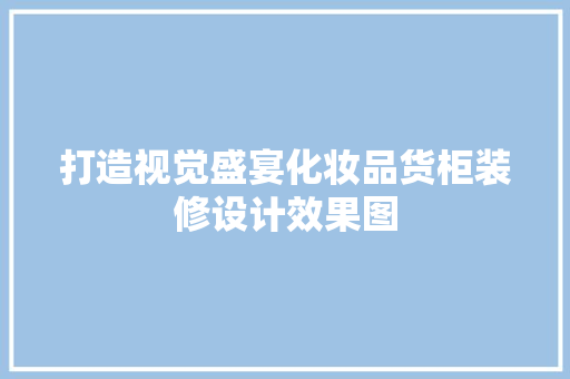 打造视觉盛宴化妆品货柜装修设计效果图