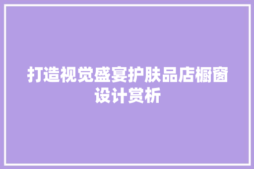 打造视觉盛宴护肤品店橱窗设计赏析