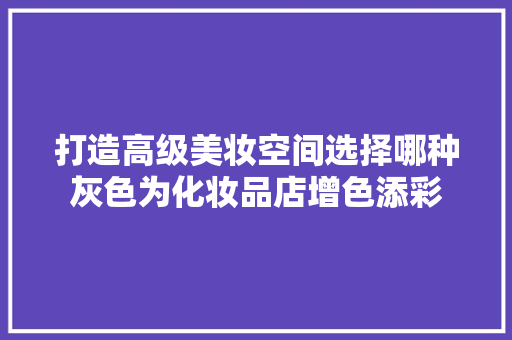 打造高级美妆空间选择哪种灰色为化妆品店增色添彩
