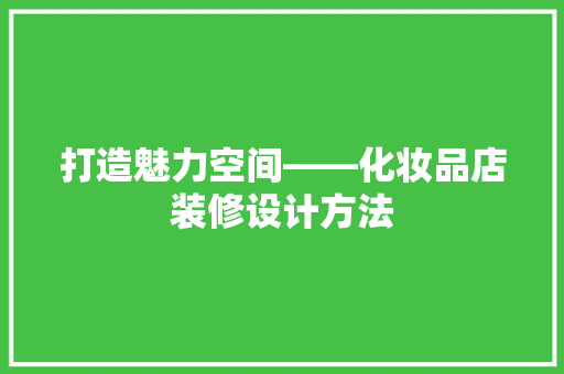 打造魅力空间——化妆品店装修设计方法