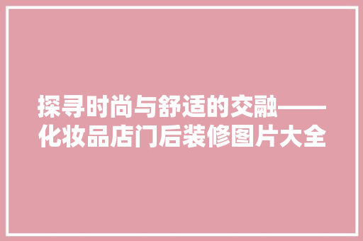 探寻时尚与舒适的交融——化妆品店门后装修图片大全