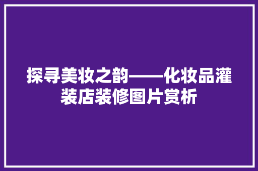 探寻美妆之韵——化妆品灌装店装修图片赏析