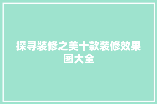 探寻装修之美十款装修效果图大全