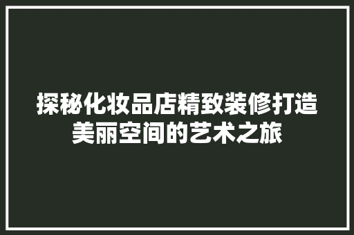 探秘化妆品店精致装修打造美丽空间的艺术之旅