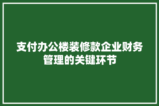 支付办公楼装修款企业财务管理的关键环节