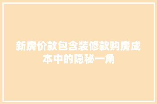 新房价款包含装修款购房成本中的隐秘一角