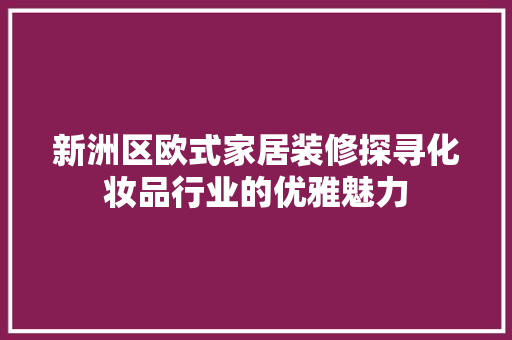 新洲区欧式家居装修探寻化妆品行业的优雅魅力