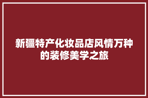 新疆特产化妆品店风情万种的装修美学之旅