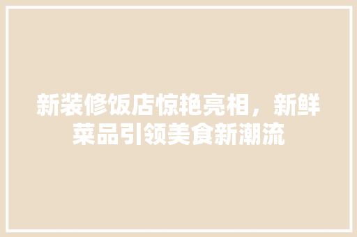新装修饭店惊艳亮相，新鲜菜品引领美食新潮流