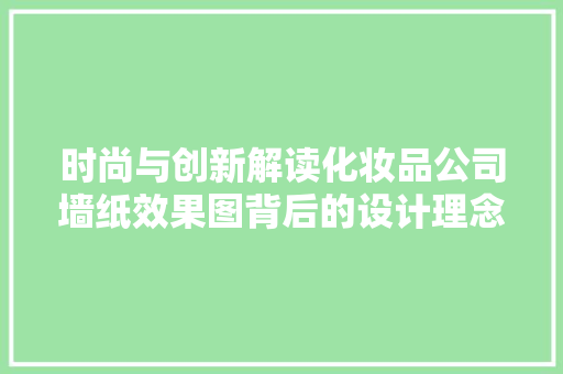 时尚与创新解读化妆品公司墙纸效果图背后的设计理念