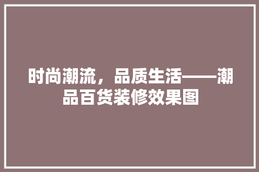 时尚潮流，品质生活——潮品百货装修效果图 折叠门