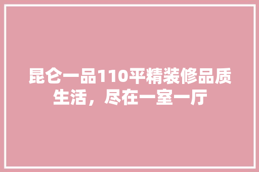 昆仑一品110平精装修品质生活，尽在一室一厅 塑钢门