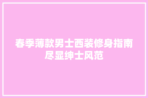 春季薄款男士西装修身指南尽显绅士风范