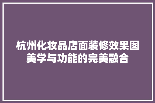 杭州化妆品店面装修效果图美学与功能的完美融合 复合门