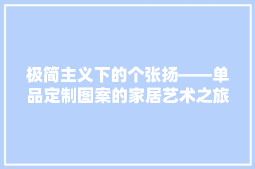 极简主义下的个张扬——单品定制图案的家居艺术之旅