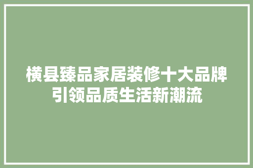 横县臻品家居装修十大品牌引领品质生活新潮流