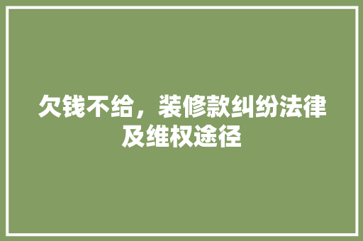 欠钱不给，装修款纠纷法律及维权途径