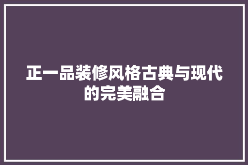 正一品装修风格古典与现代的完美融合