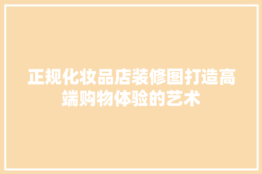 正规化妆品店装修图打造高端购物体验的艺术