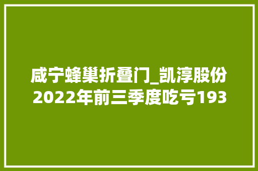 咸宁蜂巢折叠门_凯淳股份2022年前三季度吃亏193859万元 复合门