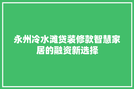 永州冷水滩贷装修款智慧家居的融资新选择
