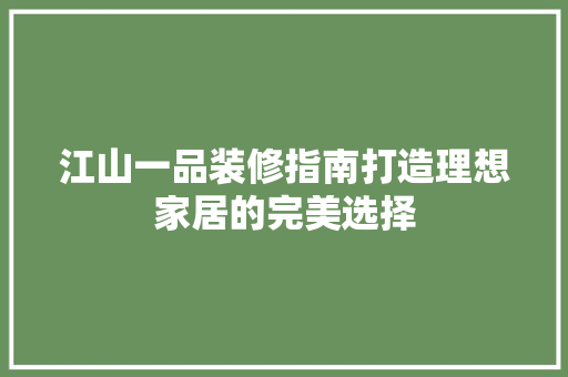 江山一品装修指南打造理想家居的完美选择