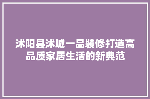 沭阳县沭城一品装修打造高品质家居生活的新典范