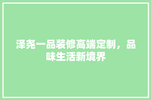 泽尧一品装修高端定制，品味生活新境界
