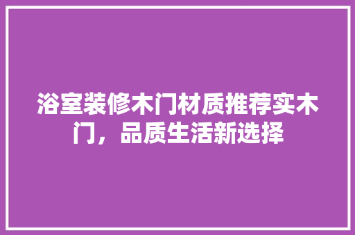 浴室装修木门材质推荐实木门，品质生活新选择 复合门