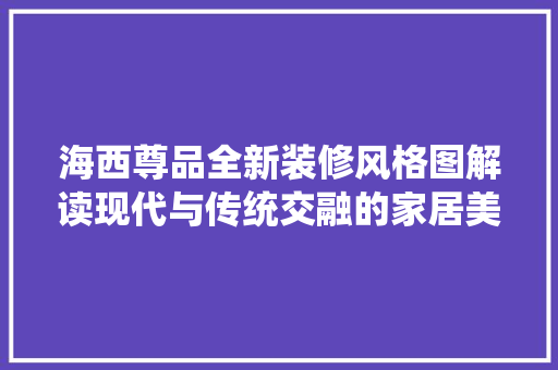 海西尊品全新装修风格图解读现代与传统交融的家居美学