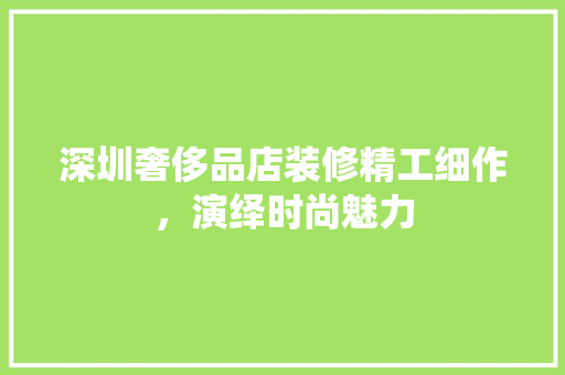 深圳奢侈品店装修精工细作，演绎时尚魅力 铝合金门