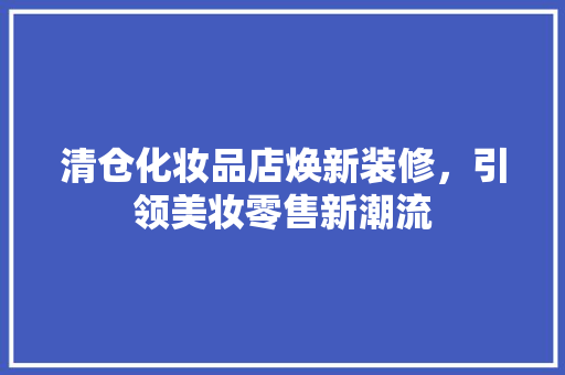 清仓化妆品店焕新装修，引领美妆零售新潮流