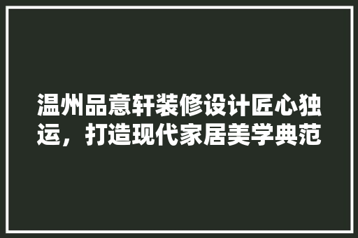温州品意轩装修设计匠心独运，打造现代家居美学典范