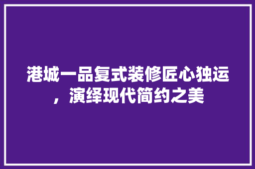 港城一品复式装修匠心独运，演绎现代简约之美 防火门