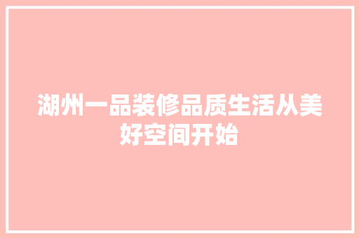 湖州一品装修品质生活从美好空间开始