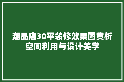 潮品店30平装修效果图赏析空间利用与设计美学 折叠门