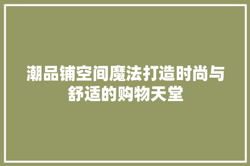 潮品铺空间魔法打造时尚与舒适的购物天堂