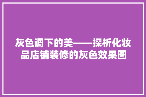 灰色调下的美——探析化妆品店铺装修的灰色效果图