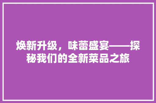 焕新升级，味蕾盛宴——探秘我们的全新菜品之旅 复合门