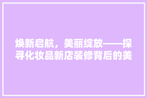 焕新启航，美丽绽放——探寻化妆品新店装修背后的美学与科学