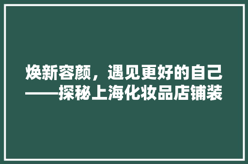 焕新容颜，遇见更好的自己——探秘上海化妆品店铺装修艺术