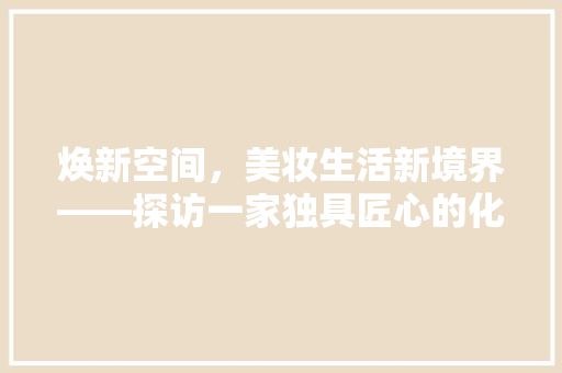 焕新空间，美妆生活新境界——探访一家独具匠心的化妆品店屋顶装修